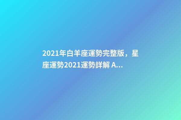 2021年白羊座運勢完整版，星座運勢2021運勢詳解 Alex2021年白羊座運程解析-第1張-觀點-玄機派